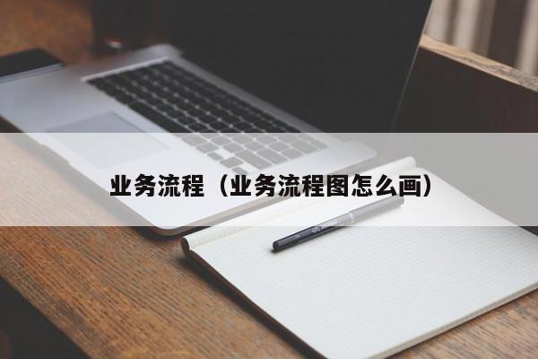 业务流程（业务流程图怎么画）