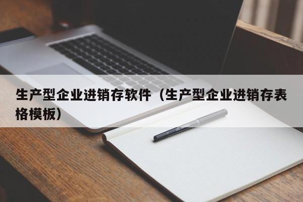 生产型企业进销存软件（生产型企业进销存表格模板）