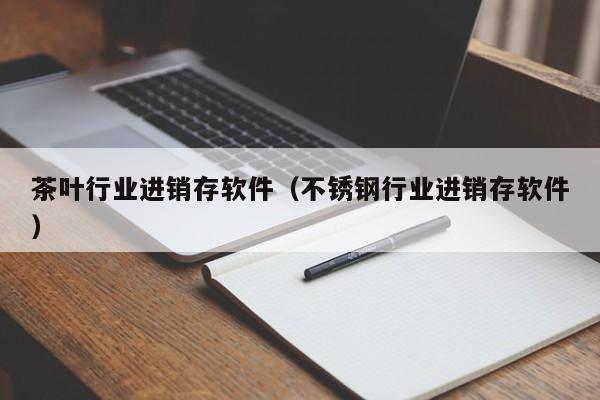 茶叶行业进销存软件（不锈钢行业进销存软件）