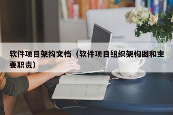 软件项目架构文档（软件项目组织架构图和主要职责）