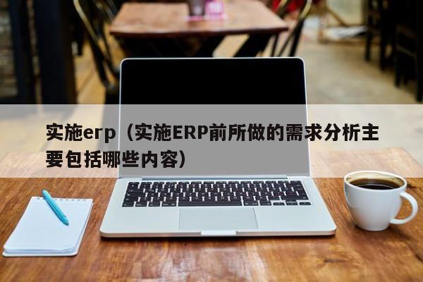 实施erp（实施ERP前所做的需求分析主要包括哪些内容）