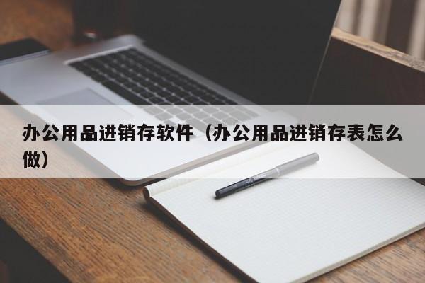 办公用品进销存软件（办公用品进销存表怎么做）