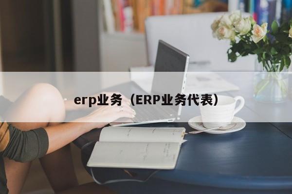 erp业务（ERP业务代表）