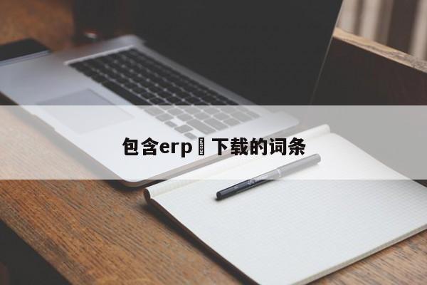 包含erp 下载的词条