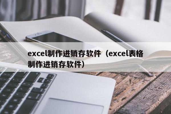 excel制作进销存软件（excel表格制作进销存软件）