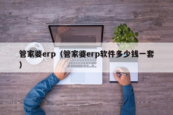 管家婆erp（管家婆erp软件多少钱一套）