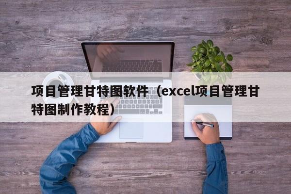 项目管理甘特图软件（excel项目管理甘特图制作教程）