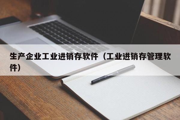 生产企业工业进销存软件（工业进销存管理软件）