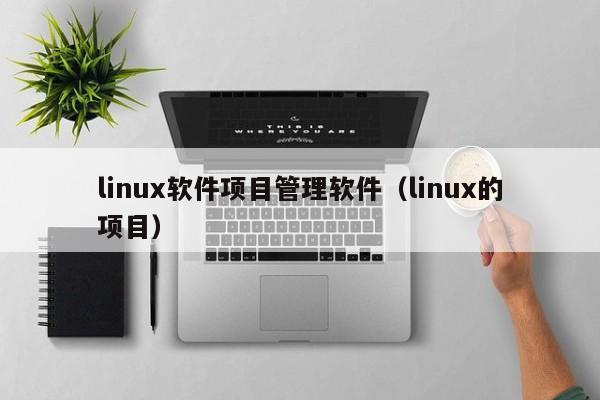 linux软件项目管理软件（linux的项目）