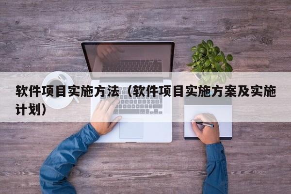 软件项目实施方法（软件项目实施方案及实施计划）