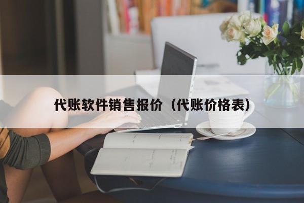 代账软件销售报价（代账价格表）