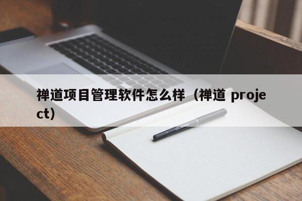 禅道项目管理软件怎么样（禅道 project）