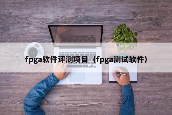 fpga软件评测项目（fpga测试软件）