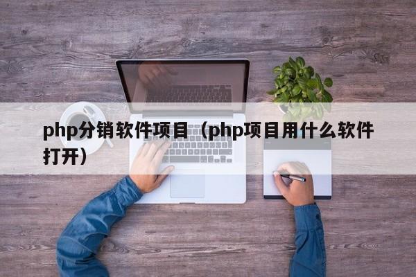 php分销软件项目（php项目用什么软件打开）