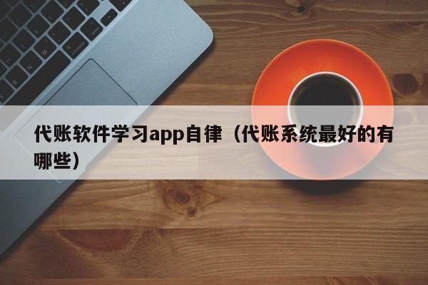 代账软件学习app自律（代账系统最好的有哪些）