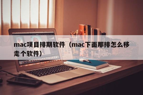 mac项目排期软件（mac下面那排怎么移走个软件）