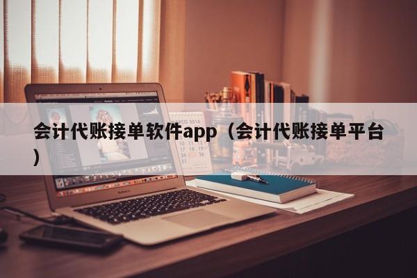 会计代账接单软件app（会计代账接单平台）