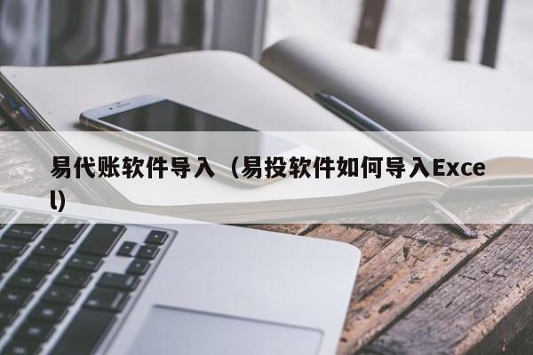 易代账软件导入（易投软件如何导入Excel）