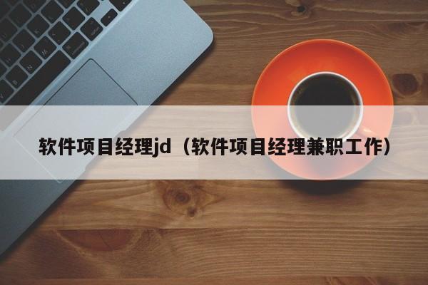 软件项目经理jd（软件项目经理兼职工作）