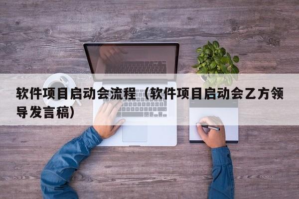 软件项目启动会流程（软件项目启动会乙方领导发言稿）