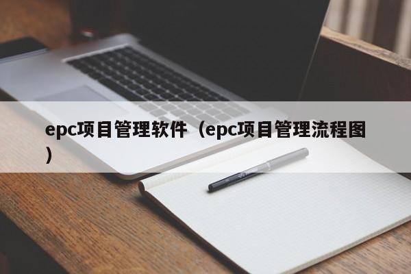 epc项目管理软件（epc项目管理流程图）