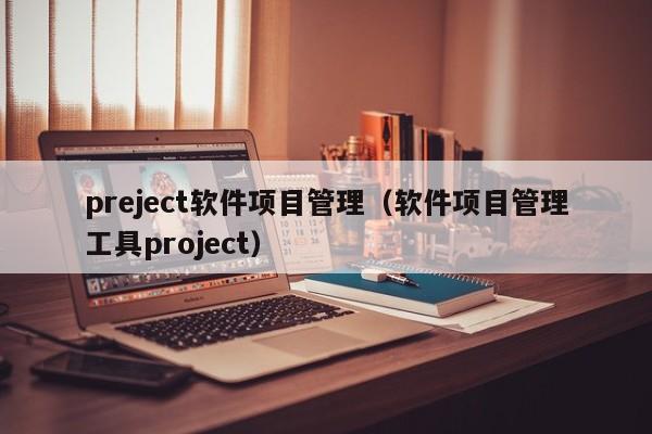 preject软件项目管理（软件项目管理工具project）