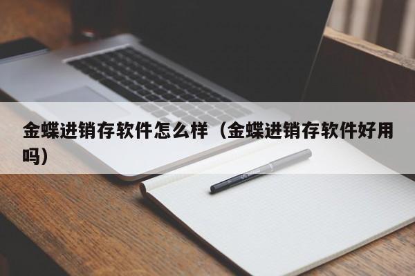 金蝶进销存软件怎么样（金蝶进销存软件好用吗）