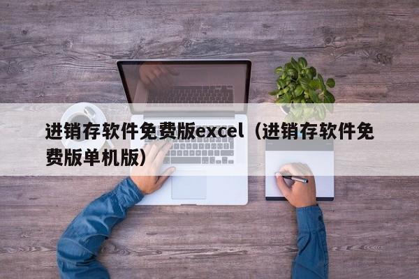 进销存软件免费版excel（进销存软件免费版单机版）