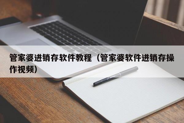 管家婆进销存软件教程（管家婆软件进销存操作视频）