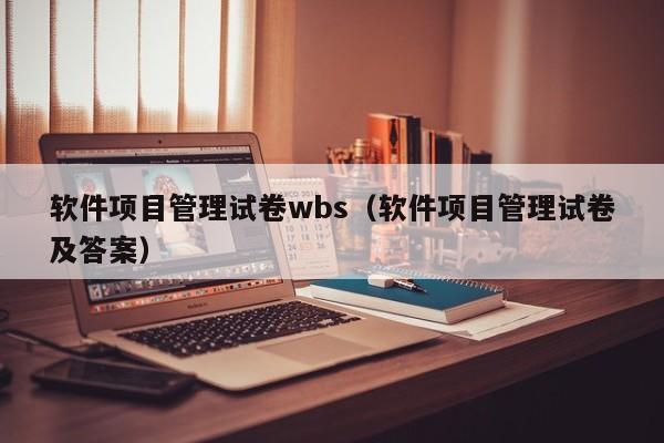 软件项目管理试卷wbs（软件项目管理试卷及答案）