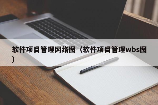 软件项目管理网络图（软件项目管理wbs图）