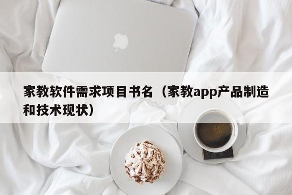 家教软件需求项目书名（家教app产品制造和技术现状）