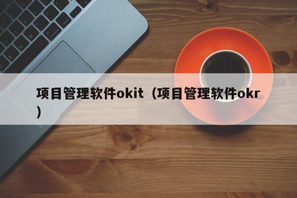 项目管理软件okit（项目管理软件okr）