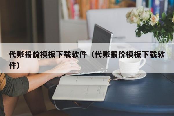 代账报价模板下载软件（代账报价模板下载软件）