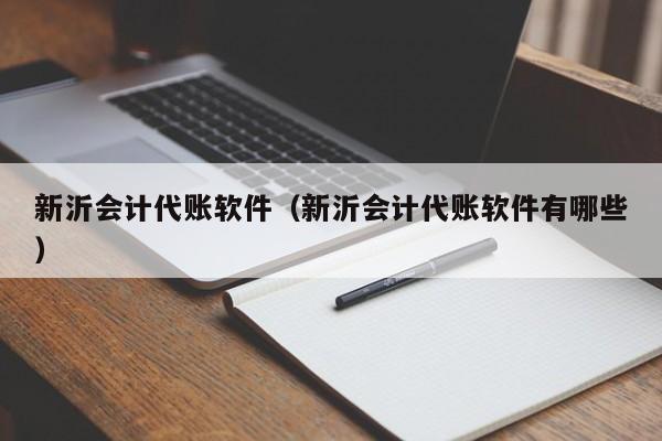 新沂会计代账软件（新沂会计代账软件有哪些）