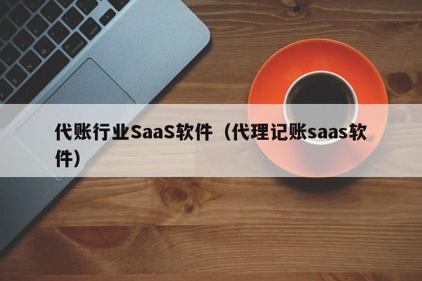 代账行业SaaS软件（代理记账saas软件）