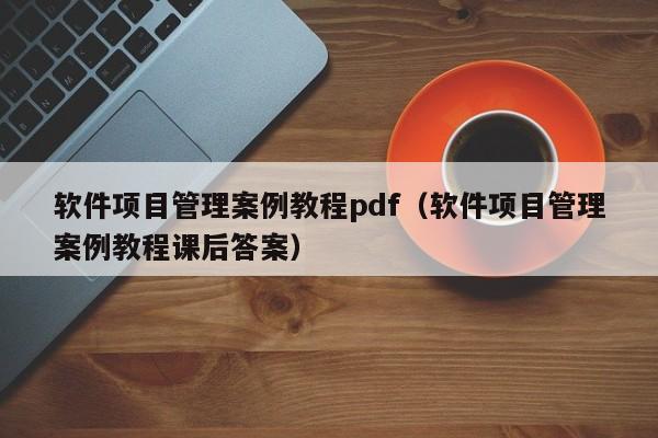 软件项目管理案例教程pdf（软件项目管理案例教程课后答案）