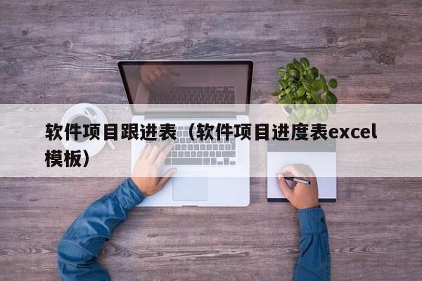 软件项目跟进表（软件项目进度表excel模板）