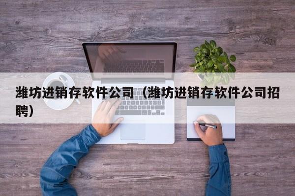 潍坊进销存软件公司（潍坊进销存软件公司招聘）