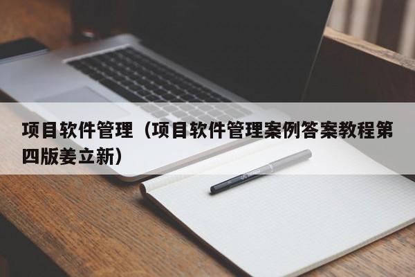 项目软件管理（项目软件管理案例答案教程第四版姜立新）