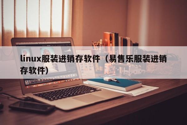 linux服装进销存软件（易售乐服装进销存软件）