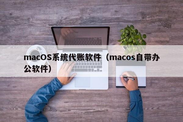 macOS系统代账软件（macos自带办公软件）