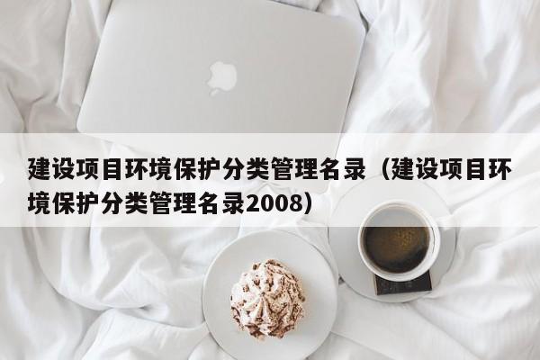 建设项目环境保护分类管理名录（建设项目环境保护分类管理名录2008）