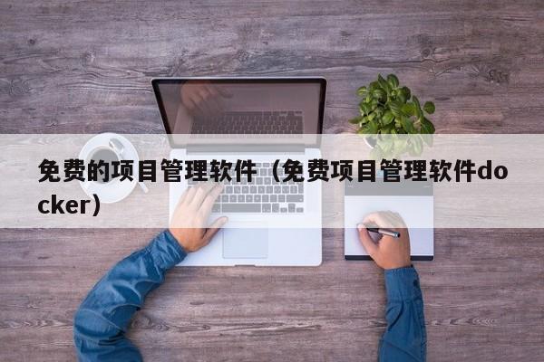 免费的项目管理软件（免费项目管理软件docker）