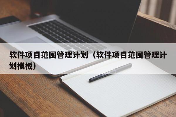 软件项目范围管理计划（软件项目范围管理计划模板）