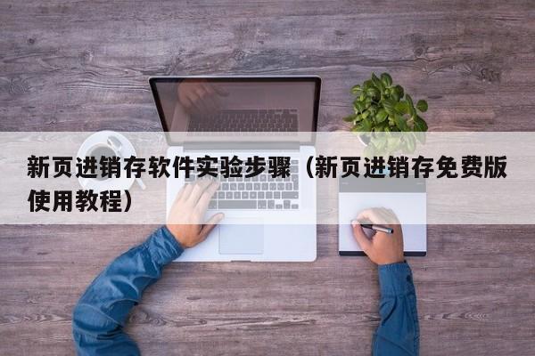 新页进销存软件实验步骤（新页进销存免费版使用教程）