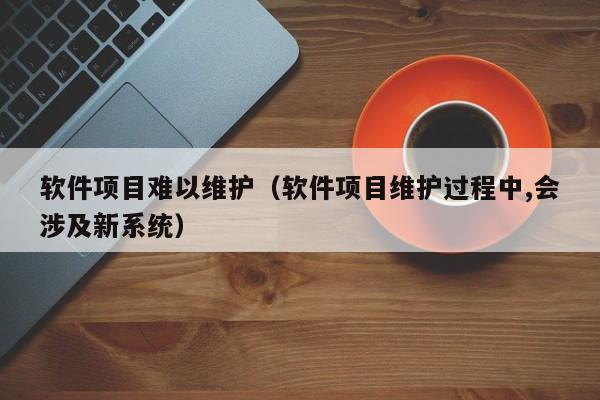 软件项目难以维护（软件项目维护过程中,会涉及新系统）