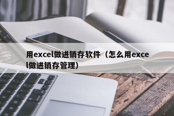 用excel做进销存软件（怎么用excel做进销存管理）