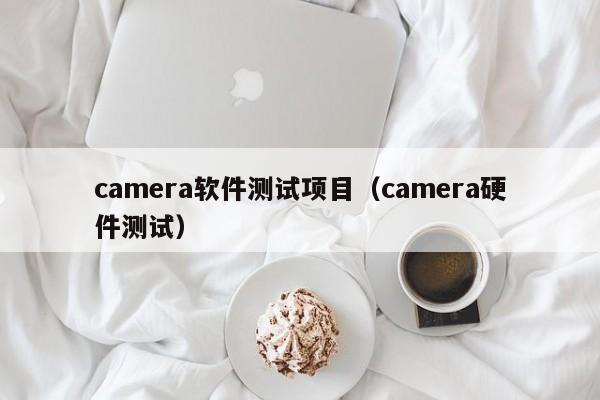 camera软件测试项目（camera硬件测试）