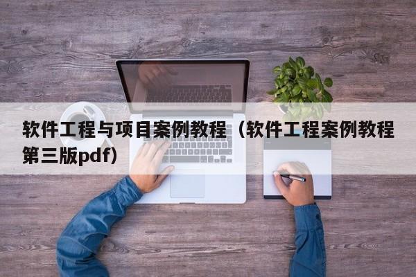 软件工程与项目案例教程（软件工程案例教程第三版pdf）